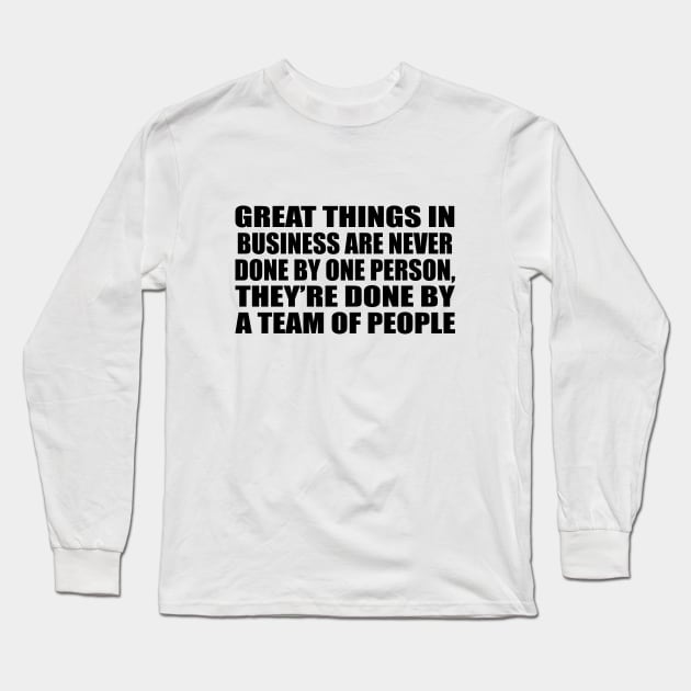 Great things in business are never done by one person, they’re done by a team of people Long Sleeve T-Shirt by DinaShalash